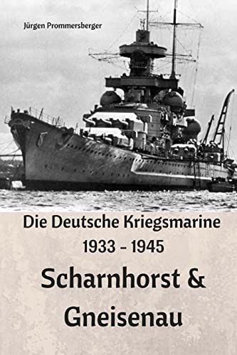 Die Deutsche Kriegsmarine 1933 - 1945: Scharnhorst & Gneisenau von Createspace Independent Publishing Platform