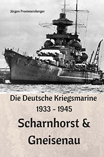 Die Deutsche Kriegsmarine 1933 - 1945: Scharnhorst & Gneisenau Die Deutsche Kriegsmarine 1933 - 1945: Scharnhorst & Gneisenau von CREATESPACE