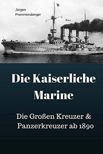 Die Kaiserliche Marine: Die Großen Kreuzer & Panzerkreuzer ab 1890 Die Kaiserliche Marine: Die Großen Kreuzer & Panzerkreuzer ab 1890 von CREATESPACE