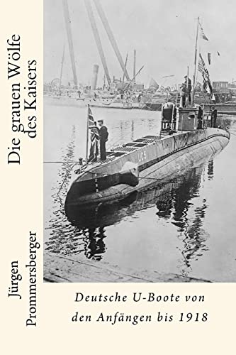 Die grauen Wölfe des Kaisers: Deutsche U-Boote von den Anfängen bis 1918 von CREATESPACE