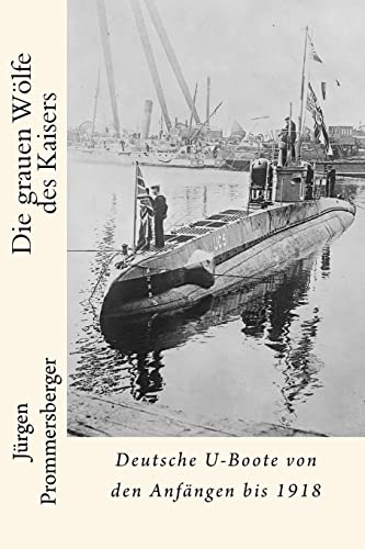 Die grauen Wölfe des Kaisers: Deutsche U-Boote von den Anfängen bis 1918 Die grauen Wölfe des Kaisers: Deutsche U-Boote von den Anfängen bis 1918 von CREATESPACE