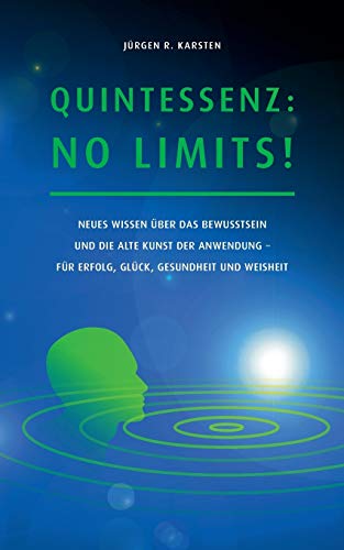 Quintessenz: No Limits!: Neues Wissen über das Bewusstsein und die alte Kunst der Anwendung für Erfolg, Glück, Gesundheit und Weisheit von Books on Demand