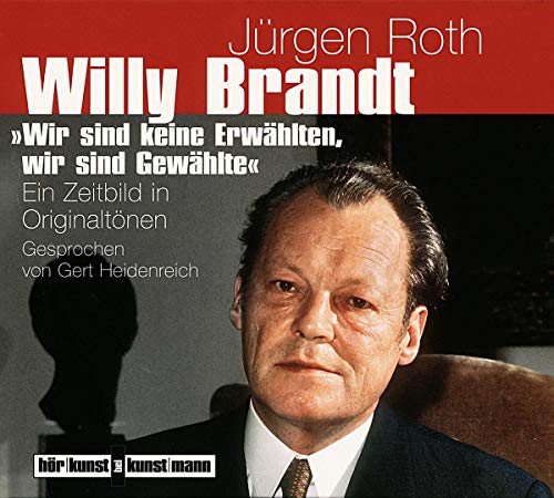 Willy Brandt: Wir sind keine Erwählten, wir sind Gewählte: Wir sind keine Erwählten, wir sind Gewählte. Ein Zeitbild in Originaltönen