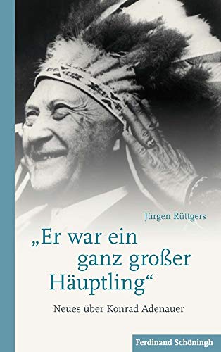"Er war ein ganz großer Häuptling": Neues über Konrad Adenauer von Brill | Schöningh