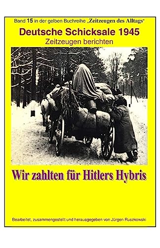 Deutsche Schicksale um 1945 - Wir zahlten fuer Hitlers Hybris: Band 15 in der gelben Zeitzeugen-Reihe bei Juergen Ruszkowski (maritime gelbe Reihe, Band 79) von CREATESPACE