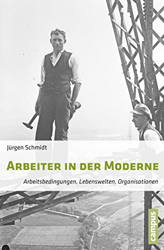 Arbeiter in der Moderne: Arbeitsbedingungen, Lebenswelten, Organisationen Arbeiter in der Moderne: Arbeitsbedingungen, Lebenswelten, Organisationen von Campus Verlag