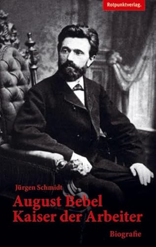August Bebel - Kaiser der Arbeiter: Biografie von Rotpunktverlag, Zürich