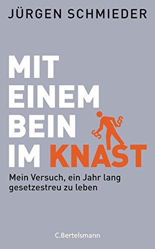 Mit einem Bein im Knast: Mein Versuch, ein Jahr lang gesetzestreu zu leben von C. Bertelsmann Verlag