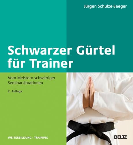 Schwarzer Gürtel für Trainer: Vom Meistern schwieriger Seminarsituationen (Beltz Weiterbildung)
