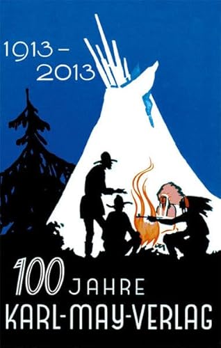 100 Jahre Karl-May-Verlag: 100 Jahre Verlagsarbeit für Karl May und sein Werk 1913 - 2013 100 Jahre Karl-May-Verlag: 100 Jahre Verlagsarbeit für Karl May und sein Werk 1913 - 2013