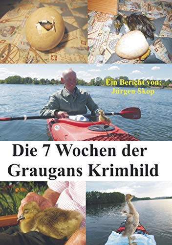 Die 7 Wochen der Graugans Krimhild.: Vom Ei bis zum Halbstarkenalter.