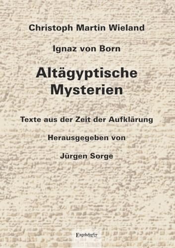 Altägyptische Mysterien: Texte aus der Zeit der Aufklärung von Christoph Martin Wieland und Ignaz von Born. Herausgegeben, eingeleitet und mit Anmerkungen versehen von Jürgen Sorge Altägyptische Mysterien: Texte aus der Zeit der Aufklärung von Christoph Martin Wieland und Ignaz von Born. Herausgegeben, eingeleitet und mit Anmerkungen versehen von Jürgen Sorge von Engelsdorfer Verlag