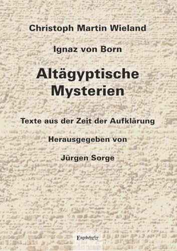 Altägyptische Mysterien: Texte aus der Zeit der Aufklärung von Christoph Martin Wieland und Ignaz von Born. Herausgegeben, eingeleitet und mit Anmerkungen versehen von Jürgen Sorge von Engelsdorfer Verlag