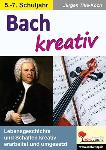 Bach kreativ: Lebensgeschichte und Schaffen kreativ erarbeitet und umgesetzt