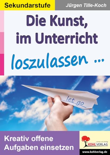 Die Kunst, im Unterricht loszulassen ...: Kreativ offene Aufgaben einsetzen