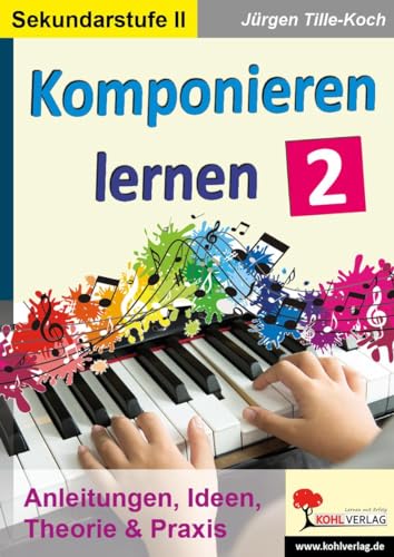 Komponieren lernen / Band 2: Anleitungen, Ideen, Theorie & Praxis von Kohl Verlag