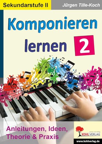 Komponieren lernen / Band 2: Anleitungen, Ideen, Theorie & Praxis von Kohl Verlag