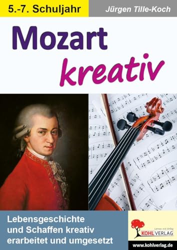 Mozart kreativ: Lebensgeschichte und Schaffen kreativ erarbeitet und umgesetzt von Kohl Verlag