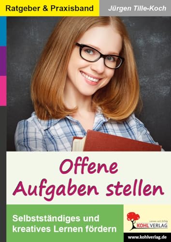 Offene Aufgaben stellen: Selbstständiges und kreatives Lernen fördern von KOHL VERLAG Der Verlag mit dem Baum