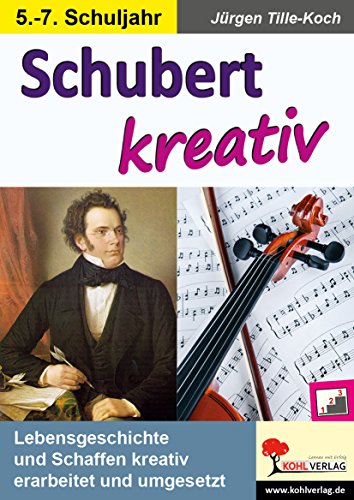 Schubert kreativ: Lebensgeschichte und Schaffen kreativ erarbeitet und umgesetzt von KOHL VERLAG Der Verlag mit dem Baum
