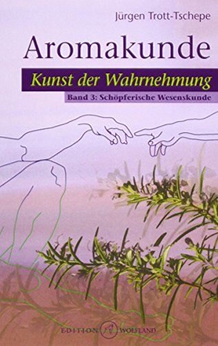 Aromakunde, Kunst der Wahrnehmung. Bd.3.Bd.3: Schöpferische Wesenskunde
