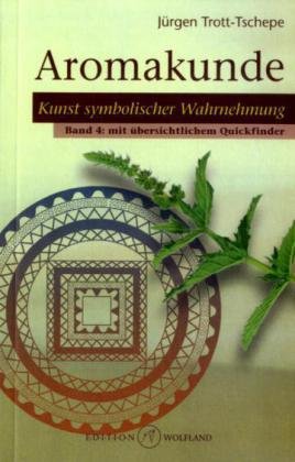 Aromakunde.Bd.4: Kunst symbolischer Wahrnehmung. Mit übersichtlichem Quickfinder