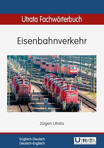 Utrata Fachwörterbuch: Eisenbahnverkehr Englisch-Deutsch / Deutsch-Englisch (Utrata Fachwörterbücher / Englisch-Deutsch / Deutsch-Englisch) von Utrata Fachbuchverlag