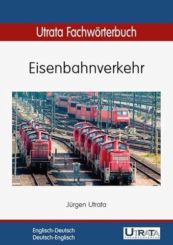 Utrata Fachwörterbuch: Eisenbahnverkehr Englisch-Deutsch / Deutsch-Englisch (Utrata Fachwörterbücher / Englisch-Deutsch / Deutsch-Englisch)