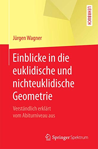 Einblicke in die euklidische und nichteuklidische Geometrie: Verständlich erklärt vom Abiturniveau aus Einblicke in die euklidische und nichteuklidische Geometrie: Verständlich erklärt vom Abiturniveau aus