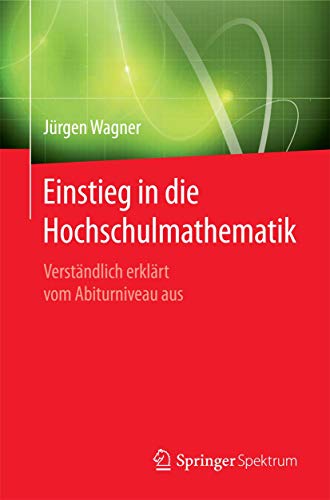 Einstieg in die Hochschulmathematik: Verständlich erklärt vom Abiturniveau aus von Springer Spektrum