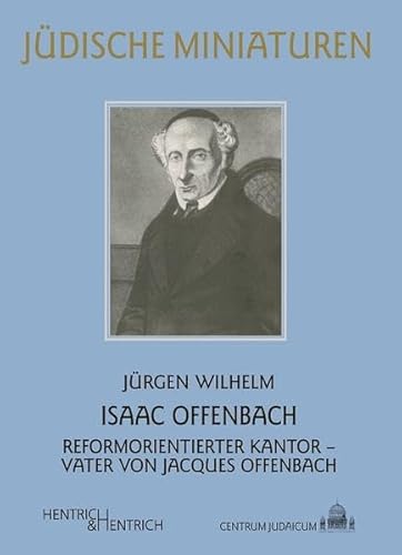 Isaac Offenbach: Reformorientierter Kantor – Vater von Jacques Offenbach (Jüdische Miniaturen: Herausgegeben von Hermann Simon)