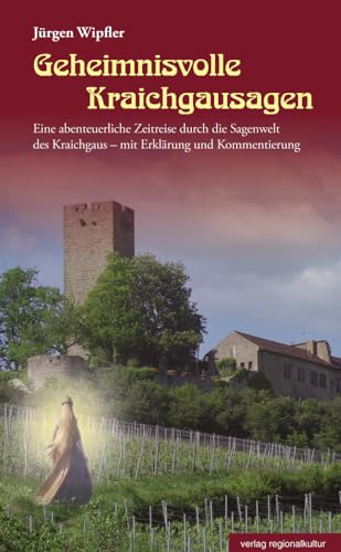 Geheimnisvolle Kraichgausagen: Eine abenteuerliche Zeitreise durch die Sagenwelt des Kraichgaus – mit Erklärung und Kommentierung von Regionalkultur Verlag Gmb