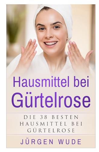 Hausmittel bei Gürtelrose: Die besten 38 Hausmittel bei Gürtelrose von Independently published