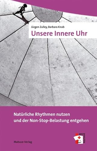 Unsere Innere Uhr. Natürliche Rhythmen nutzen und der Non-Stop-Belastung entgehen (Erste Hilfen)