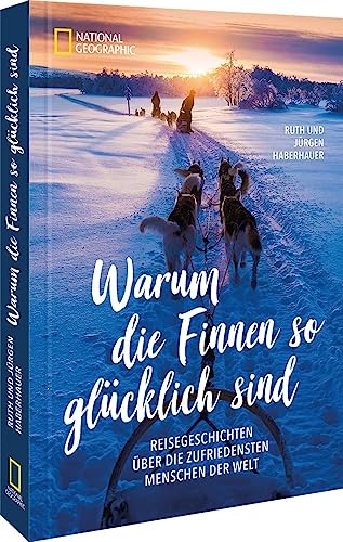 Reisebericht – Warum die Finnen glücklich sind: Reisegeschichten über die zufriedensten Menschen der Welt von National Geographic Deutschland