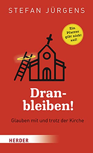 Dranbleiben!: Glauben mit und trotz der Kirche. Ein Pfarrer gibt nicht auf!