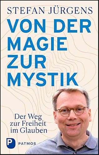 Von der Magie zur Mystik: Der Weg zur Freiheit im Glauben von Patmos-Verlag