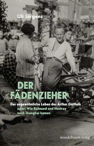 Der Fädenzieher: Das ungewöhnliche Leben des Arthur Gottlein oder: Wie Raimund und Nestroy nach Shanghai kamen