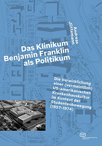 Das Klinikum Benjamin Franklin als Politikum: Die Verwirklichung einer (vermeintlich) US-amerikanischen Krankenhauskultur im Kontext der Studentenbewegung (1957–1974)