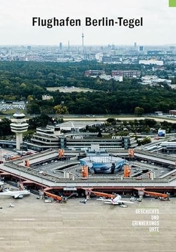 Flughafen Berlin-Tegel: Vom Raketentestgelände zum Technologiecampus (Geschichts- und Erinnerungsorte) von Orte der Geschichte