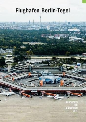 Flughafen Berlin-Tegel: Vom Raketentestgelände zum Technologiecampus (Geschichts- und Erinnerungsorte) von Orte der Geschichte