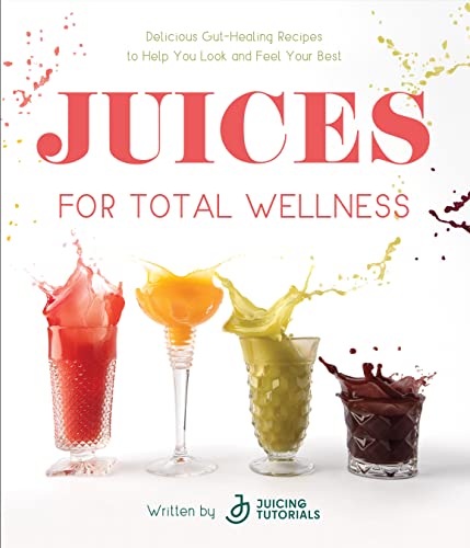 Juices for Total Wellness: Delicious Gut-Healing Recipes to Help You Look and Feel Your Best von Readerlink
