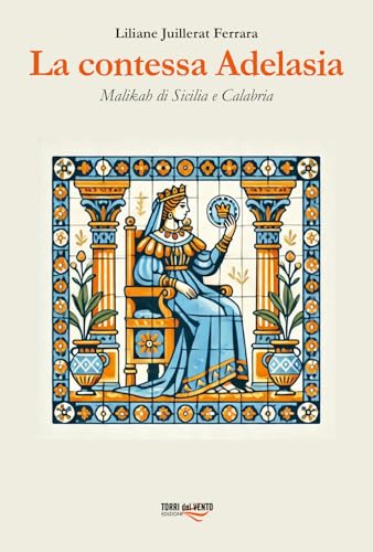 La contessa Adelasia. Malikah di Sicilia e Calabria La contessa Adelasia. Malikah di Sicilia e Calabria von Torri del Vento Edizioni di Terra di Vento
