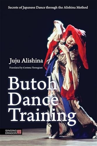 Butoh Dance Training: Secrets of Japanese Dance Through the Alishina Method von Singing Dragon