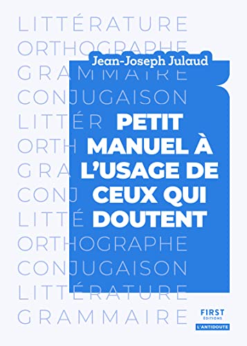 Petit manuel à l usage de ceux qui doutent: Tout ce qu'il faut savoir sur la langue française et la littérature