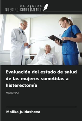 Evaluación del estado de salud de las mujeres sometidas a histerectomía: Monografía von Ediciones Nuestro Conocimiento