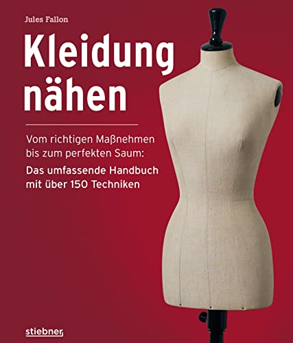 Kleidung Nähen. Vom richtigen Maßnehmen bis zum perfekten Saum: Das umfassende Handbuch mit über 150 Techniken. Nähanleitungen, Schnittmuster und Tipps für Kleidungsstücke mit professionellem Touch von Stiebner