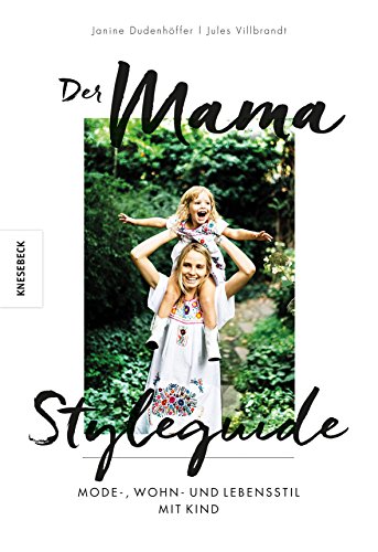 Der Mama Styleguide: Mode-, Wohn- und Lebensstil mit Kind