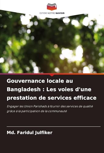 Gouvernance locale au Bangladesh : Les voies d'une prestation de services efficace: Engager les Union Parishads à fournir des services de qualité grâce à la participation de la communauté von Editions Notre Savoir