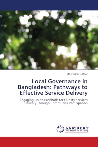 Local Governance in Bangladesh: Pathways to Effective Service Delivery: Engaging Union Parishads for Quality Services Delivery Through Community Participation von LAP LAMBERT Academic Publishing
